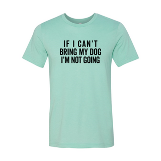 If I Cant Bring My Dog I m Not Going T-Shirt